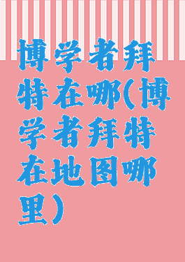 博学者拜特在哪(博学者拜特在地图哪里)