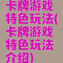 卡牌游戏特色玩法(卡牌游戏特色玩法介绍)