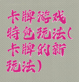 卡牌游戏特色玩法(卡牌的新玩法)