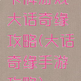 卡牌游戏大话奇缘攻略(大话奇缘手游攻略)