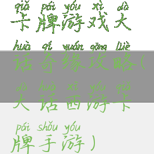 卡牌游戏大话奇缘攻略(大话西游卡牌手游)