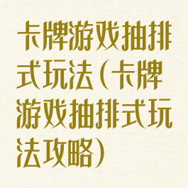 卡牌游戏抽排式玩法(卡牌游戏抽排式玩法攻略)