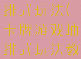 卡牌游戏抽排式玩法(卡牌游戏抽排式玩法教程)