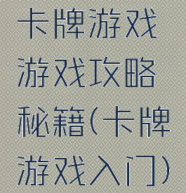 卡牌游戏游戏攻略秘籍(卡牌游戏入门)