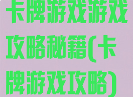 卡牌游戏游戏攻略秘籍(卡牌游戏攻略)