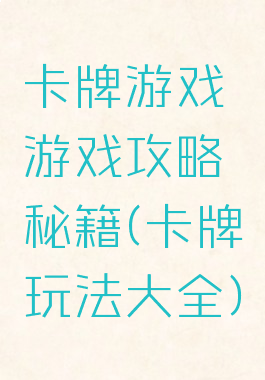 卡牌游戏游戏攻略秘籍(卡牌玩法大全)