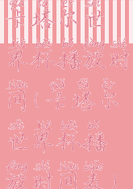 卡塔尔世界杯播放时间(卡塔尔世界杯播放时间表)