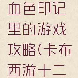 卡布西游血色印记里的游戏攻略(卡布西游十二血印任务)