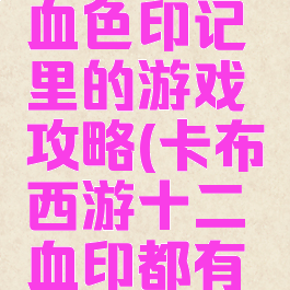 卡布西游血色印记里的游戏攻略(卡布西游十二血印都有谁)