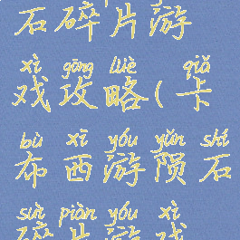 卡布西游陨石碎片游戏攻略(卡布西游陨石碎片游戏攻略大全)