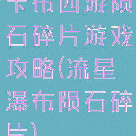 卡布西游陨石碎片游戏攻略(流星瀑布陨石碎片)