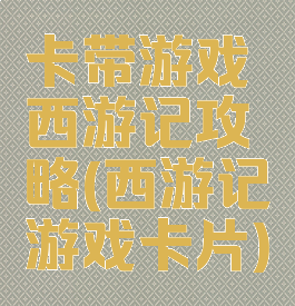 卡带游戏西游记攻略(西游记游戏卡片)