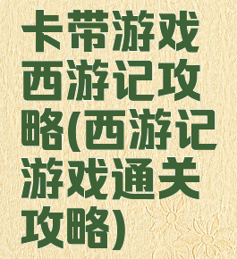卡带游戏西游记攻略(西游记游戏通关攻略)