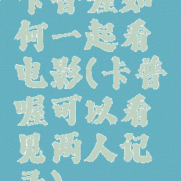 卡普喔如何一起看电影(卡普喔可以看见两人记录)