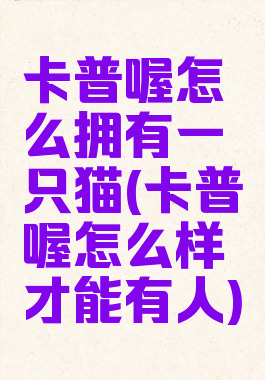 卡普喔怎么拥有一只猫(卡普喔怎么样才能有人)