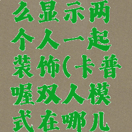 卡普喔怎么显示两个人一起装饰(卡普喔双人模式在哪儿开)