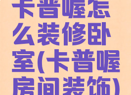 卡普喔怎么装修卧室(卡普喔房间装饰)