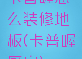 卡普喔怎么装修地板(卡普喔厨房)