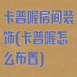 卡普喔房间装饰(卡普喔怎么布置)