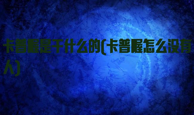 卡普喔是干什么的(卡普喔怎么没有人)