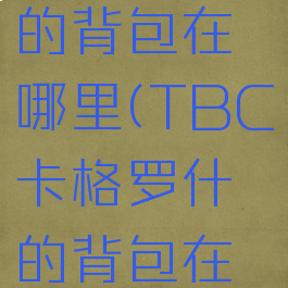 卡格罗什的背包在哪里(TBC卡格罗什的背包在哪里)