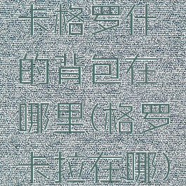 卡格罗什的背包在哪里(格罗卡拉在哪)