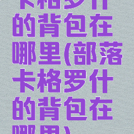 卡格罗什的背包在哪里(部落卡格罗什的背包在哪里)