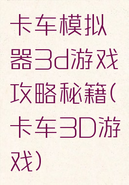 卡车模拟器3d游戏攻略秘籍(卡车3D游戏)
