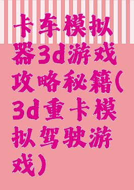 卡车模拟器3d游戏攻略秘籍(3d重卡模拟驾驶游戏)