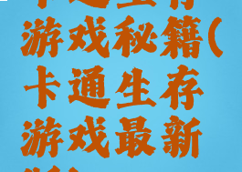 卡通生存游戏秘籍(卡通生存游戏最新版)