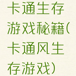 卡通生存游戏秘籍(卡通风生存游戏)