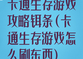 卡通生存游戏攻略铒条(卡通生存游戏怎么刷东西)