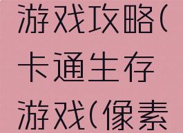 卡通生存游戏攻略(卡通生存游戏(像素生存者))