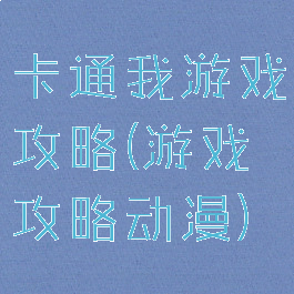 卡通我游戏攻略(游戏攻略动漫)