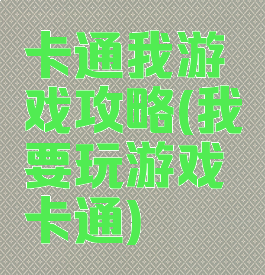 卡通我游戏攻略(我要玩游戏卡通)