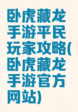 卧虎藏龙手游平民玩家攻略(卧虎藏龙手游官方网站)