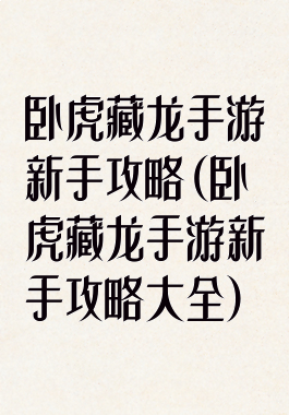 卧虎藏龙手游新手攻略(卧虎藏龙手游新手攻略大全)