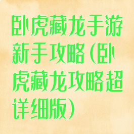 卧虎藏龙手游新手攻略(卧虎藏龙攻略超详细版)