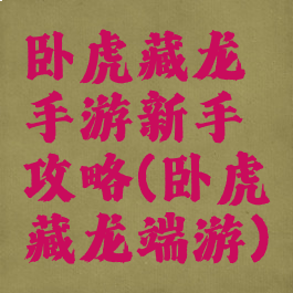 卧虎藏龙手游新手攻略(卧虎藏龙端游)