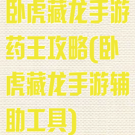 卧虎藏龙手游药王攻略(卧虎藏龙手游辅助工具)
