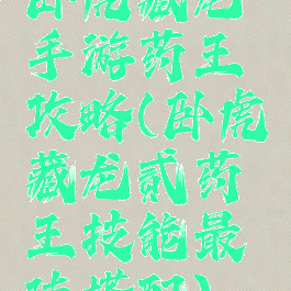 卧虎藏龙手游药王攻略(卧虎藏龙贰药王技能最佳搭配)