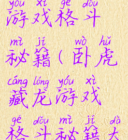 卧虎藏龙游戏格斗秘籍(卧虎藏龙游戏格斗秘籍大全)