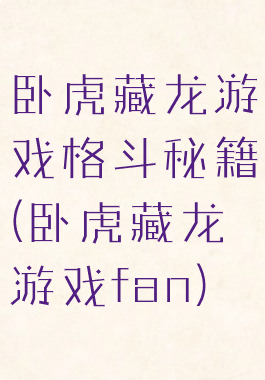 卧虎藏龙游戏格斗秘籍(卧虎藏龙游戏fan)