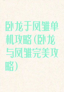 卧龙于凤雏单机攻略(卧龙与凤雏完美攻略)