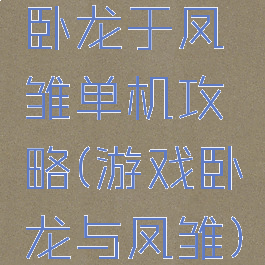 卧龙于凤雏单机攻略(游戏卧龙与凤雏)