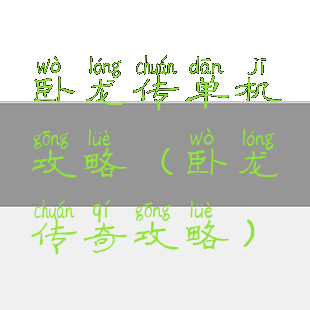 卧龙传单机攻略(卧龙传奇攻略)