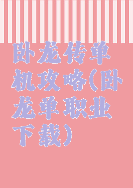 卧龙传单机攻略(卧龙单职业下载)