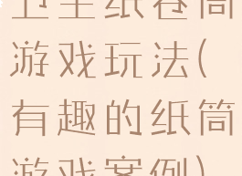 卫生纸卷筒游戏玩法(有趣的纸筒游戏案例)