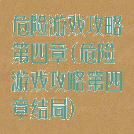 危险游戏攻略第四章(危险游戏攻略第四章结局)