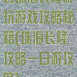 去珠海长隆游玩游戏攻略秘籍(珠海长隆攻略一日游攻略)